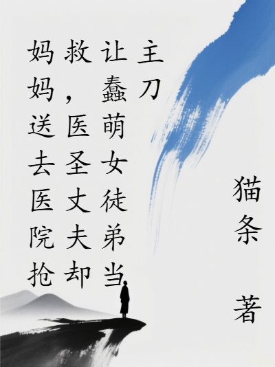 《妈妈送去医院抢救,医圣丈夫却让蠢萌女徒弟当主刀》在线免费看